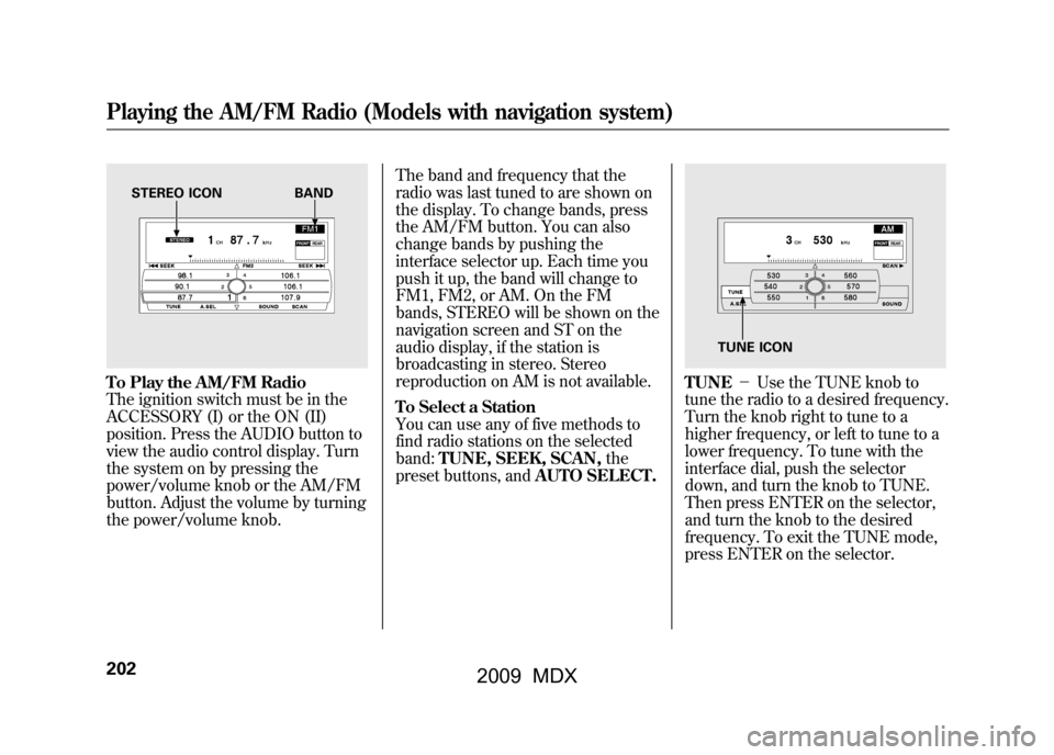 Acura MDX 2009 Owners Guide To Play the AM/FM Radio
The ignition switch must be in the
ACCESSORY (I) or the ON (II)
position. Press the AUDIO button to
view the audio control display. Turn
the system on by pressing the
power/vol Acura MDX 2009 Owners Guide To Play the AM/FM Radio
The ignition switch must be in the
ACCESSORY (I) or the ON (II)
position. Press the AUDIO button to
view the audio control display. Turn
the system on by pressing the
power/vol