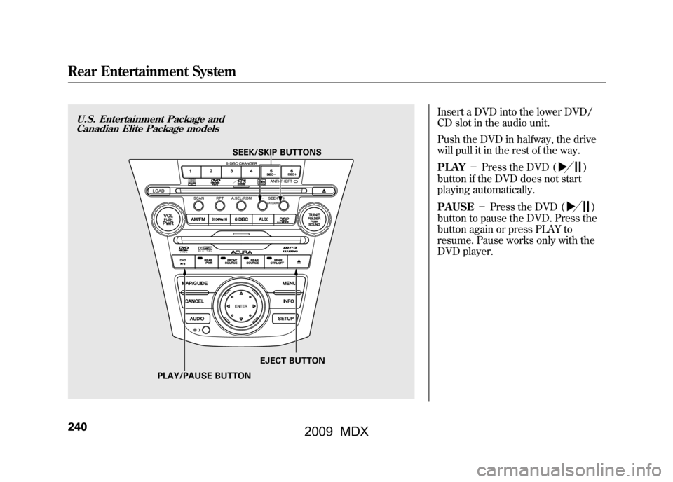 Acura MDX 2009 Owners Manual Insert a DVD into the lower DVD/
CD slot in the audio unit.
Push the DVD in halfway, the drive
will pull it in the rest of the way.
PLAY-Press the DVD (
)
button if the DVD does not start
playing au Acura MDX 2009 Owners Manual Insert a DVD into the lower DVD/
CD slot in the audio unit.
Push the DVD in halfway, the drive
will pull it in the rest of the way.
PLAY-Press the DVD (
)
button if the DVD does not start
playing au