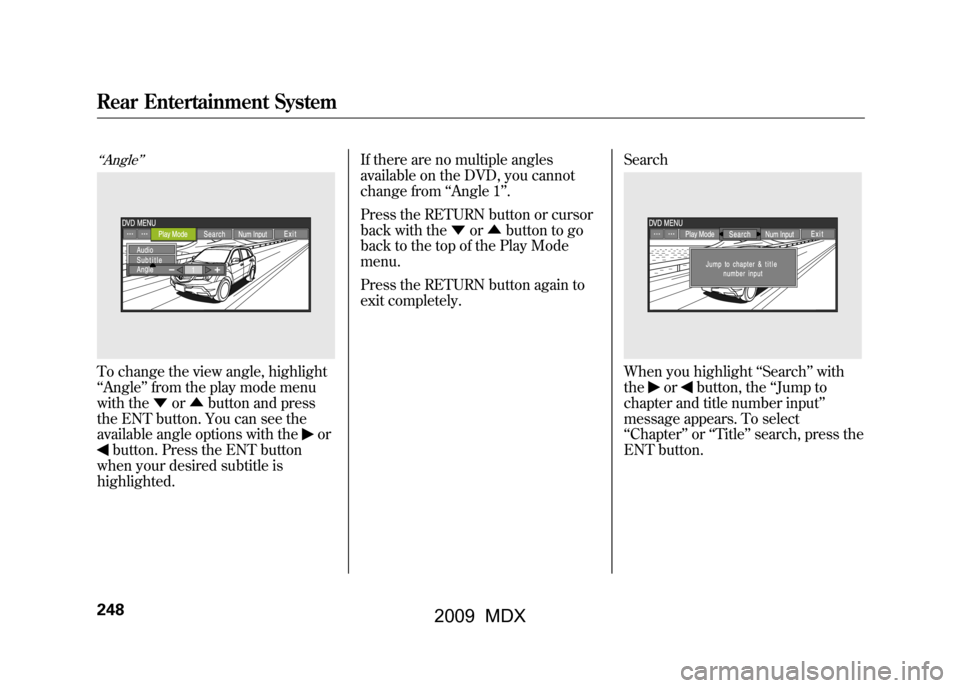 Acura MDX 2009  Owners Manual ‘‘Angle’’To change the view angle, highlight
‘‘Angle ’’from the play mode menu
with the ▼or▲ button and press
the ENT button. You can see the
available angle options with the
or
bu