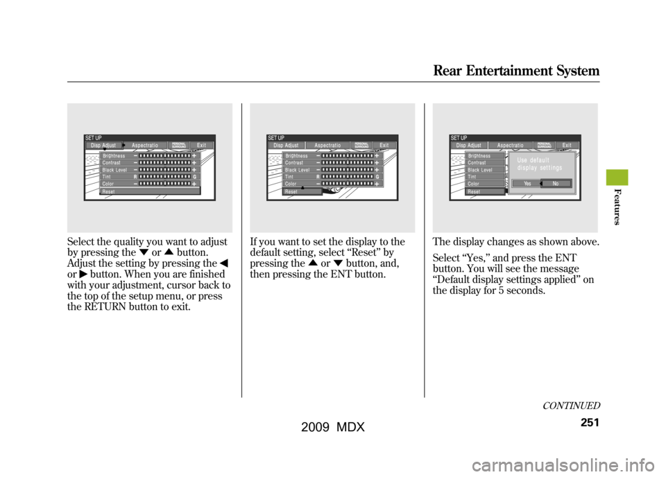 Acura MDX 2009 Owners Manual Select the quality you want to adjust
by pressing the▼or▲ button.
Adjust the setting by pressing theor
button. When you are finished
with your adjustment, cursor back to
the top of the setup menu, Acura MDX 2009 Owners Manual Select the quality you want to adjust
by pressing the▼or▲ button.
Adjust the setting by pressing theor
button. When you are finished
with your adjustment, cursor back to
the top of the setup menu,