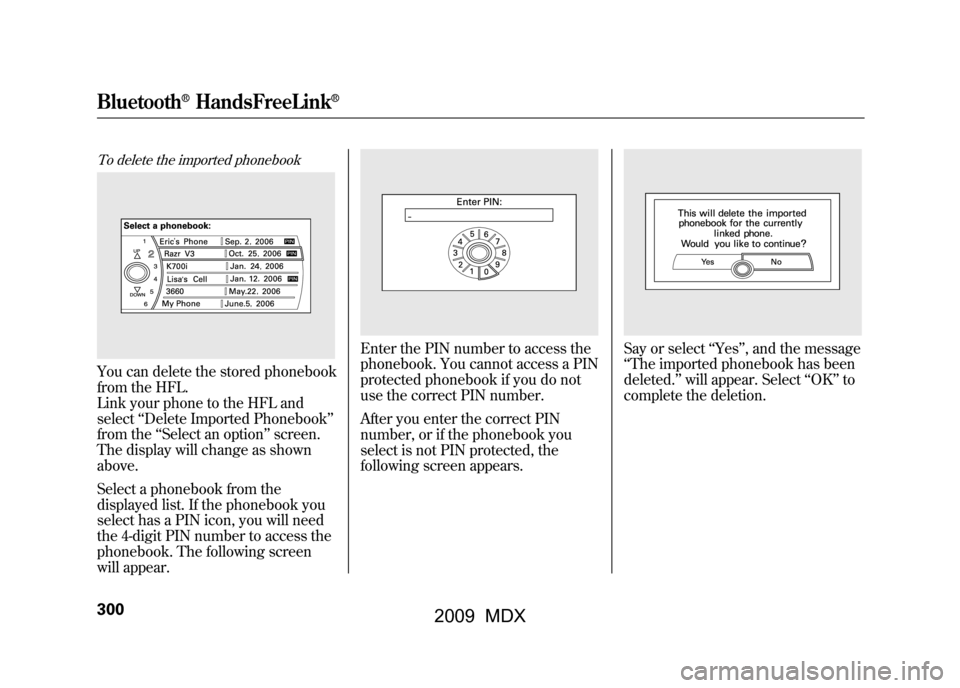 Acura MDX 2009 Owners Guide To delete the imported phonebookYou can delete the stored phonebook
from the HFL.
Link your phone to the HFL and
select‘‘Delete Imported Phonebook’’
from the ‘‘Select an option ’’scree