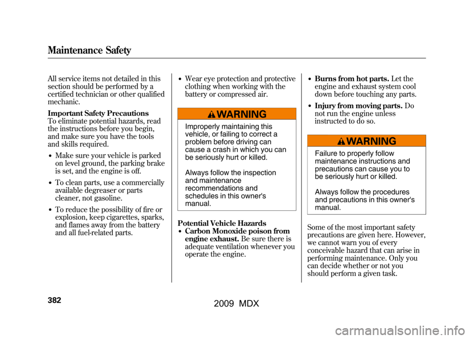 Acura MDX 2009 Owners Guide All service items not detailed in this
section should be performed by a
certified technician or other qualified
mechanic.
Important Safety Precautions
To eliminate potential hazards, read
the instruct