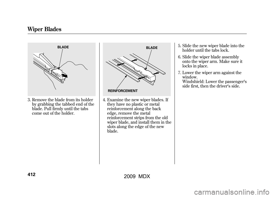 Acura MDX 2009  Owners Manual 3. Remove the blade from its holderby grabbing the tabbed end of the
blade. Pull firmly until the tabs
come out of the holder.
4. Examine the new wiper blades. Ifthey have no plastic or metal
reinforc