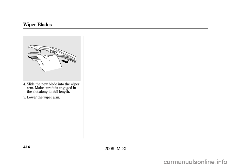 Acura MDX 2009  Owners Manual 4. Slide the new blade into the wiperarm. Make sure it is engaged in
the slot along its full length.
5. Lower the wiper arm.Wiper Blades41408/06/06 16:58:07 09 ACURA MDX MMC North America Owners M 50