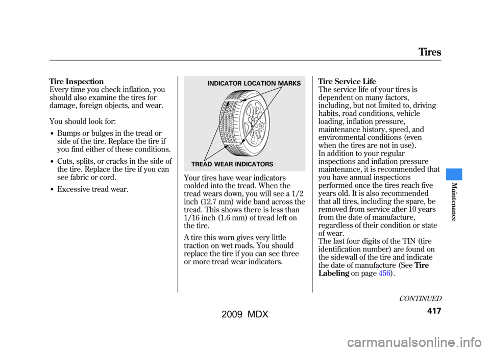 Acura MDX 2009 Service Manual Tire Inspection
Every time you check inflation, you
should also examine the tires for
damage, foreign objects, and wear.
You should look for:●Bumps or bulges in the tread or
side of the tire. Replac