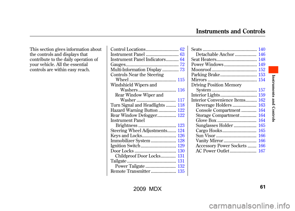 Acura MDX 2009  Owners Manual This section gives information about
the controls and displays that
contribute to the daily operation of
your vehicle. All the essential
controls are within easy reach.Control Locations
..............