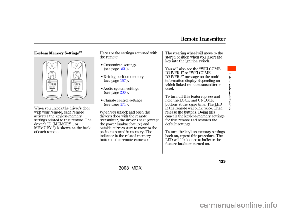 Acura MDX 2008  Owners Manual Here are the settings activated with 
the remote;Driving position memory
(see page ).
When you unlock the driver’s door 
with your remote, each remote
activates the keyless memory
settings related t
