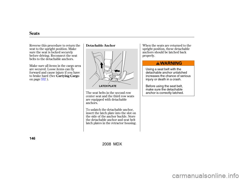 Acura MDX 2008  Owners Manual When the seats are returned to the 
upright position, these detachable
anchors should be latched back 
properly.
The seat belts in the second row
center seat and the third row seats 
are equipped with