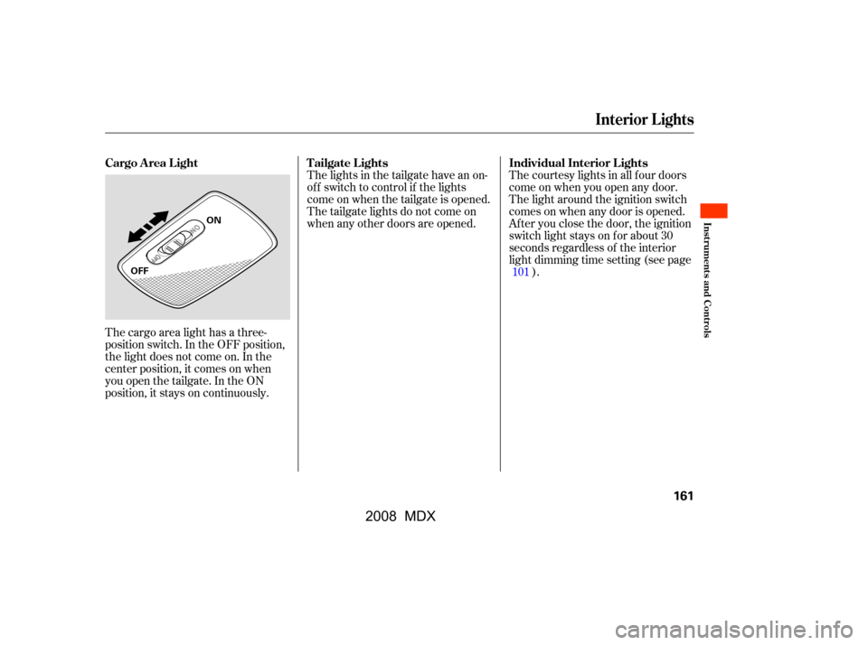 Acura MDX 2008  Owners Manual The courtesy lights in all f our doors 
come on when you open any door.
The light around the ignition switch 
comes on when any door is opened. 
Af ter you close the door, the ignition
switch light st
