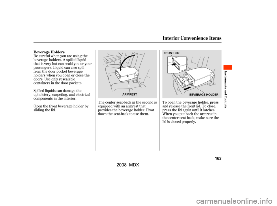Acura MDX 2008  Owners Manual The center seat-back in the second is 
equippedwithanarmrestthat
provides the beverage holder. Pivot 
down the seat-back to use them.To open the beverage holder, press 
and release the f ront lid. To 