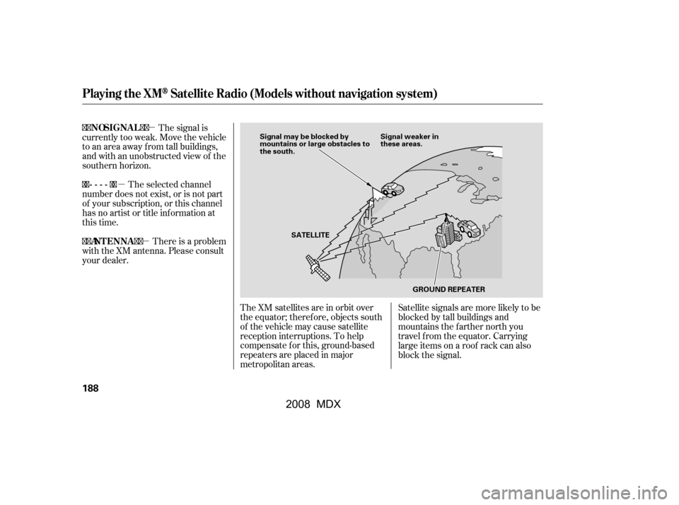 Acura MDX 2008  Owners Manual µ
µ µ
The XM satellites are in orbit over 
the equator; therefore, objects south
of the vehicle may cause satellite
reception interruptions. To help
compensate f or this, ground-based
repeaters 