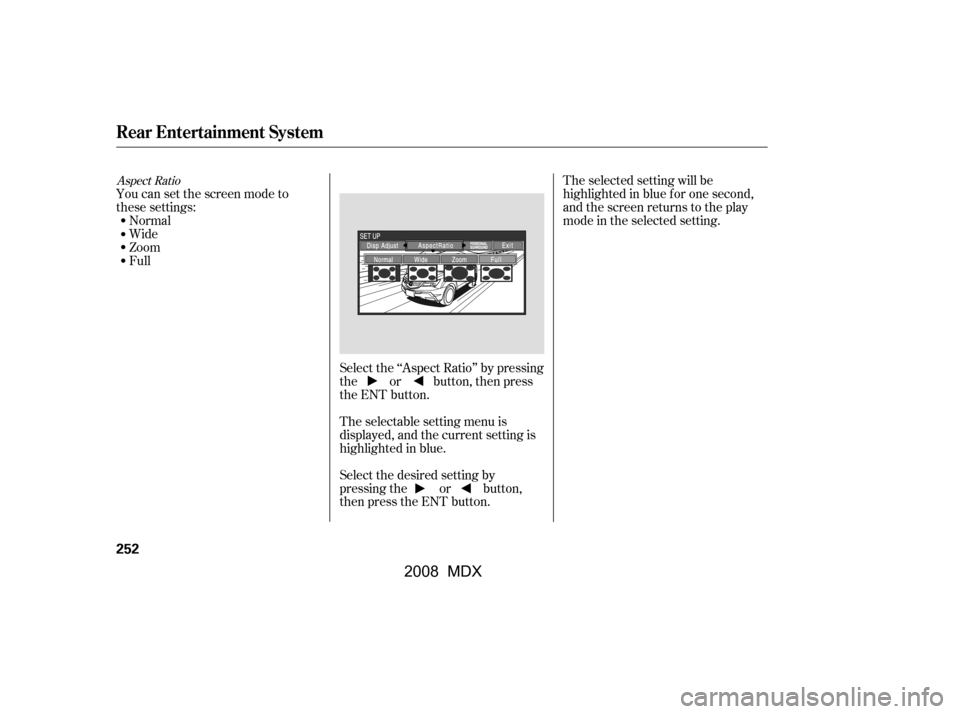 Acura MDX 2008  Owners Manual Select the ‘‘Aspect Ratio’’ by pressing 
the or button, then press
the ENT button.The selected setting will be 
highlighted in blue f or one second,
and the screen returns to the play
mode in 