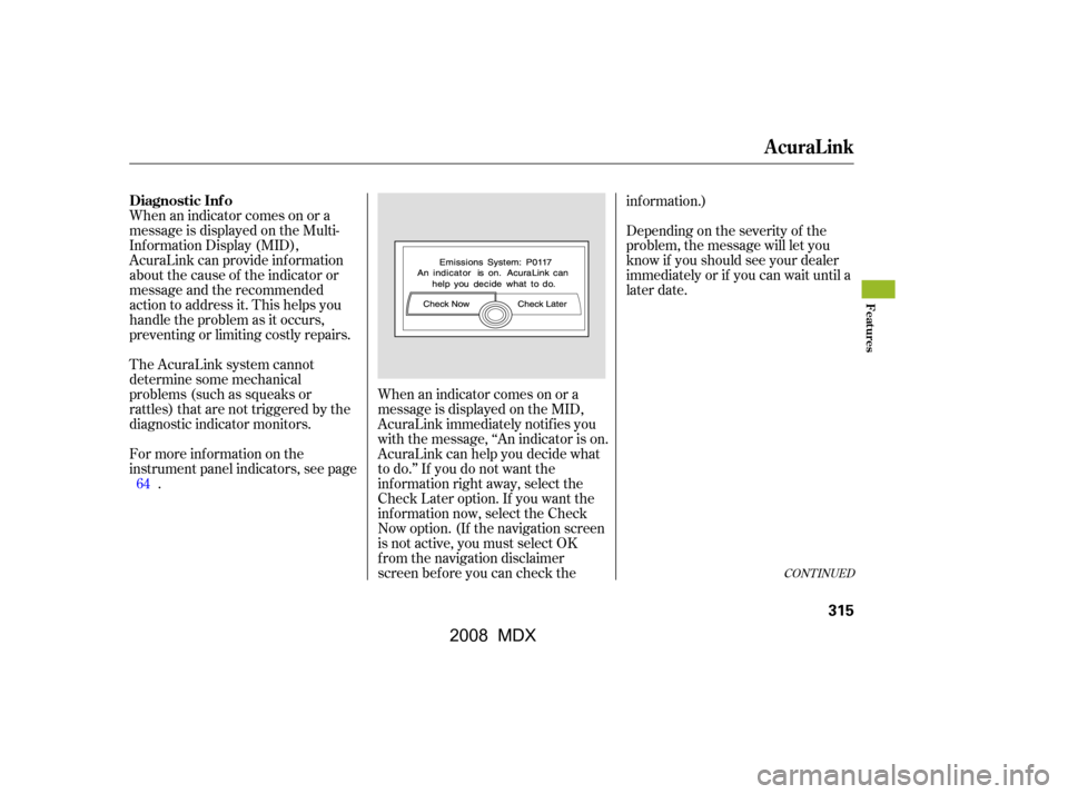 Acura MDX 2008  Owners Manual When an indicator comes on or a 
message is displayed on the Multi-
Inf ormation Display (MID), 
AcuraLink can provide inf ormation 
about the cause of the indicator or
message and the recommended
act