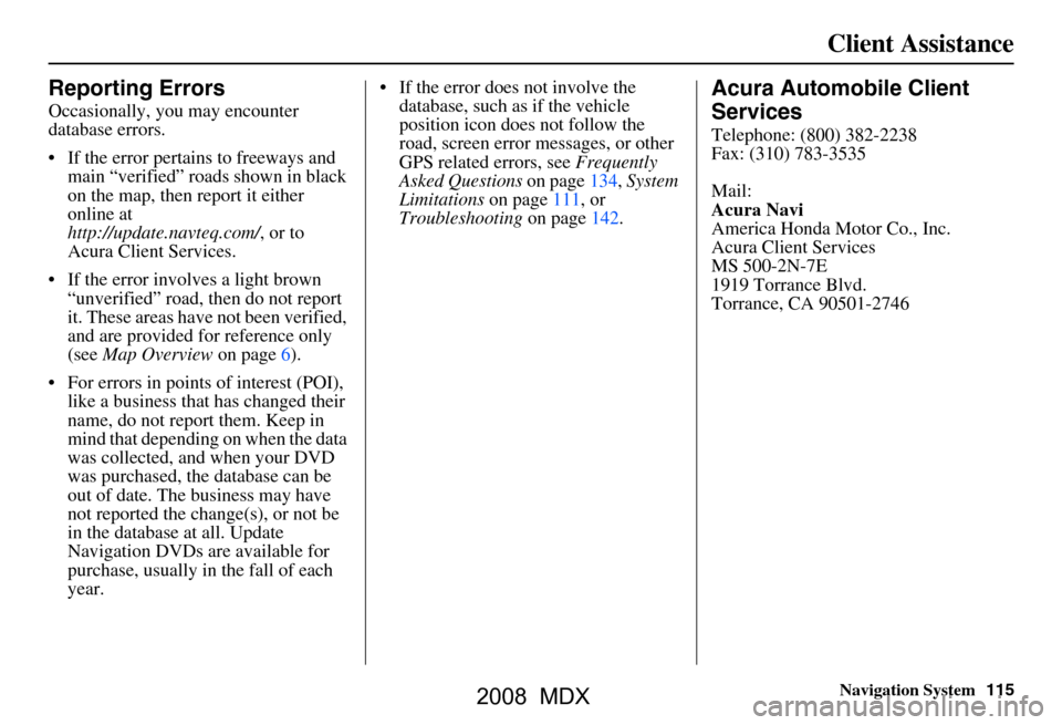 Acura MDX 2008 Navigation Manual Navigation System115
Client Assistance
Reporting Errors
Occasionally, you may encounter
database errors.
If the error pertains to freeways and
main “verified” roads shown in black
on the m Acura MDX 2008 Navigation Manual Navigation System115
Client Assistance
Reporting Errors
Occasionally, you may encounter
database errors.
If the error pertains to freeways and
main “verified” roads shown in black
on the m
