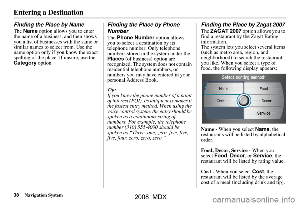 Acura MDX 2008 Navigation Manual 38Navigation System
Finding the Place by Name
The Name option allows you to enter
the name of a business, and then shows
you a list of businesses with the same or
similar names to select from. Us Acura MDX 2008 Navigation Manual 38Navigation System
Finding the Place by Name
The Name option allows you to enter
the name of a business, and then shows
you a list of businesses with the same or
similar names to select from. Us