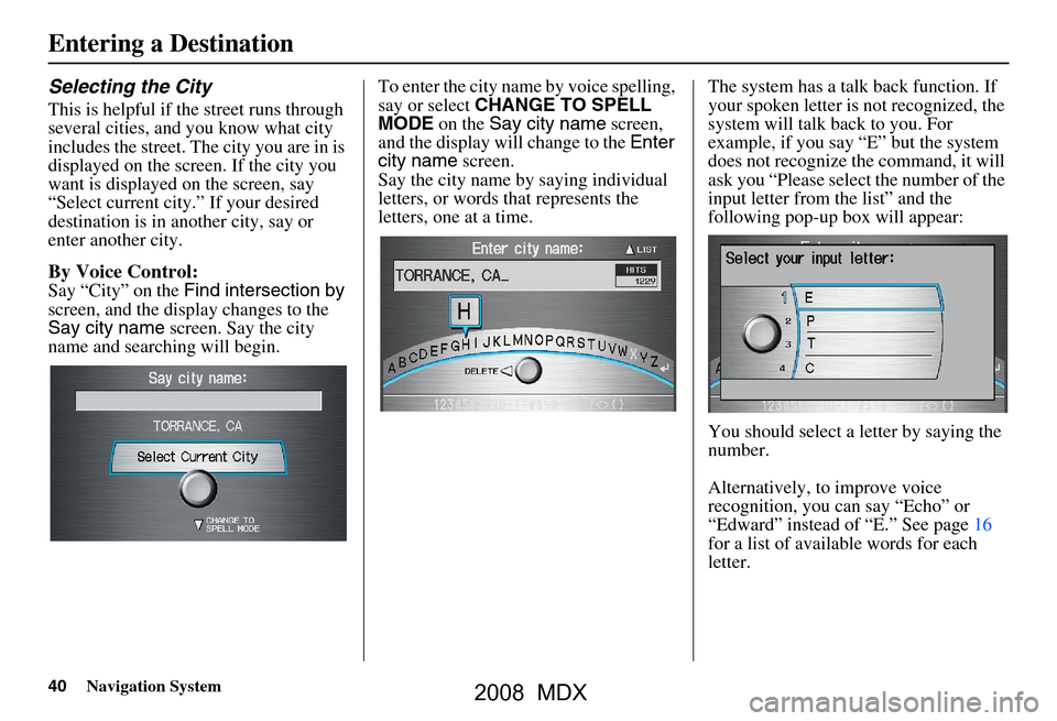 Acura MDX 2008 Navigation Manual 40Navigation System
Selecting the City
This is helpful if the street runs through
several cities, and you know what city
includes the street. The city you are in is
displayed on the screen. If the Acura MDX 2008 Navigation Manual 40Navigation System
Selecting the City
This is helpful if the street runs through
several cities, and you know what city
includes the street. The city you are in is
displayed on the screen. If the