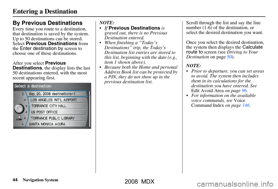 Acura MDX 2008 Navigation Manual 44Navigation System
By Previous Destinations
Every time you route to a destination,
that destination is saved by the system.
Up to 50 destinations can be stored.
Select Previous Destinations fro Acura MDX 2008 Navigation Manual 44Navigation System
By Previous Destinations
Every time you route to a destination,
that destination is saved by the system.
Up to 50 destinations can be stored.
Select Previous Destinations fro