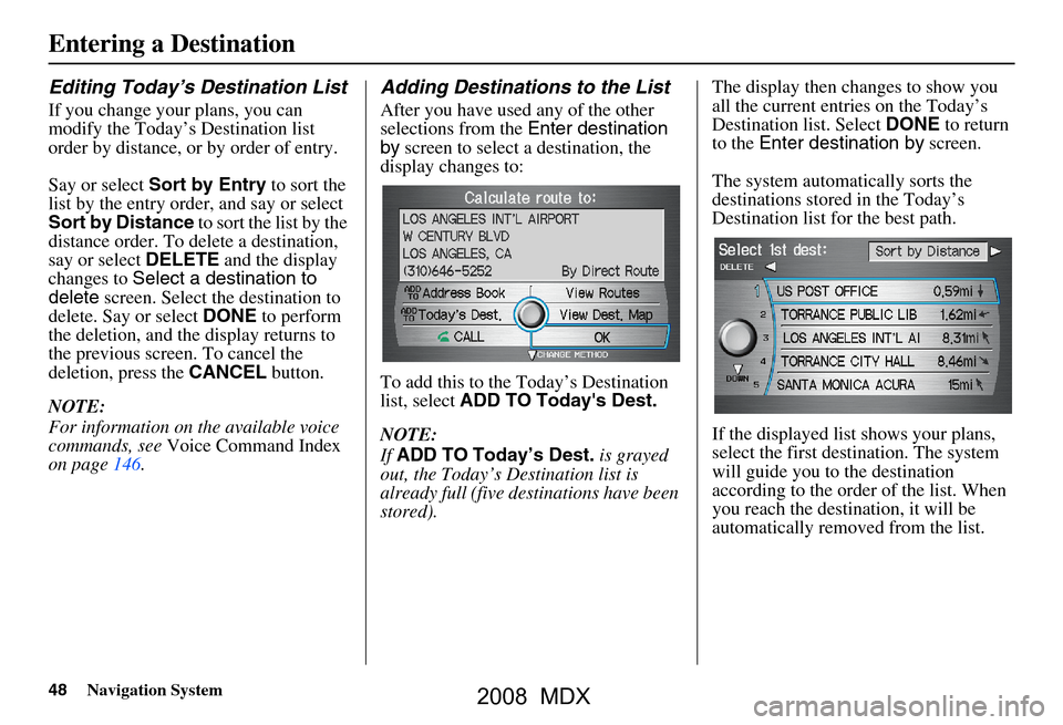 Acura MDX 2008 Navigation Manual 48Navigation System
Entering a Destination
Editing Today’s Destination List
If you change your plans, you can
modify the Today’s Destination list
order by distance, or by order of entry.
Say o Acura MDX 2008 Navigation Manual 48Navigation System
Entering a Destination
Editing Today’s Destination List
If you change your plans, you can
modify the Today’s Destination list
order by distance, or by order of entry.
Say o