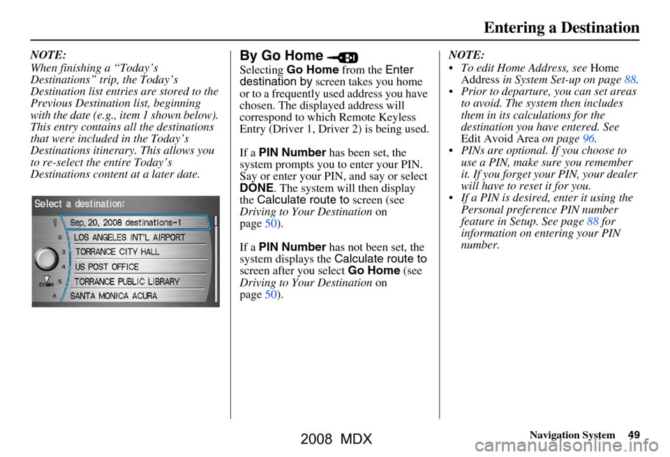 Acura MDX 2008  Navigation Manual Navigation System49
Entering a Destination
NOTE: 
When finishing a “Today’s  
Destinations” trip, the Today’s 
Destination list entries are stored to the 
Previous Destination list, beginning 