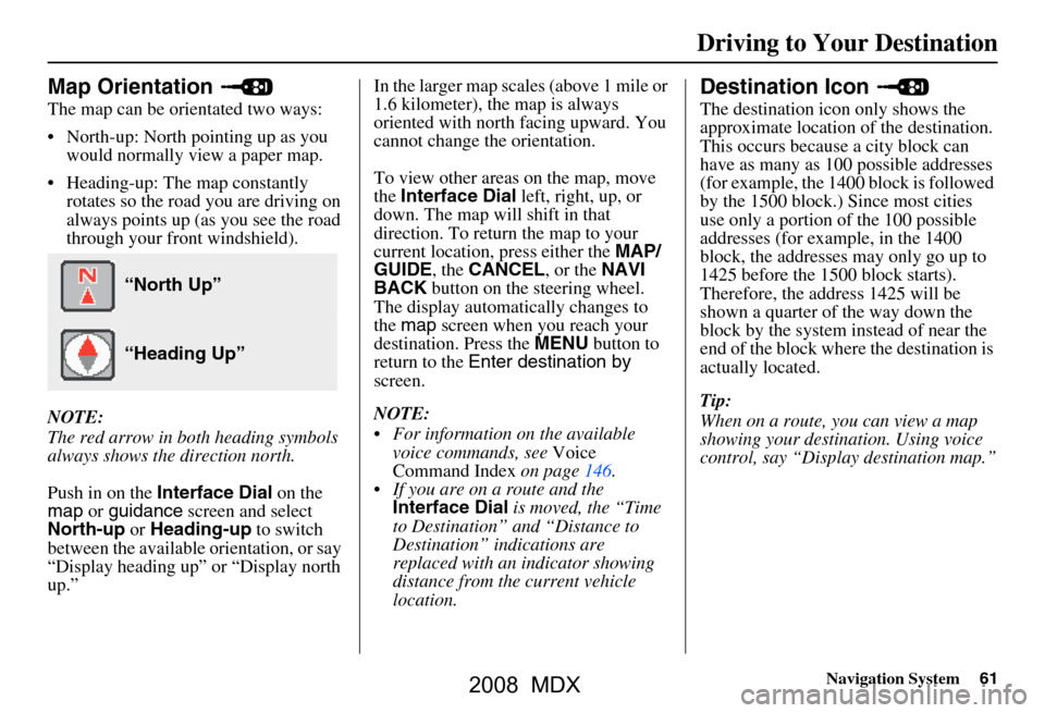 Acura MDX 2008  Navigation Manual Navigation System61
Driving to Your Destination
Map Orientation 
The map can be orientated two ways: 
 North-up: North pointing up as you 
would normally view a paper map.
 Heading-up: The map const