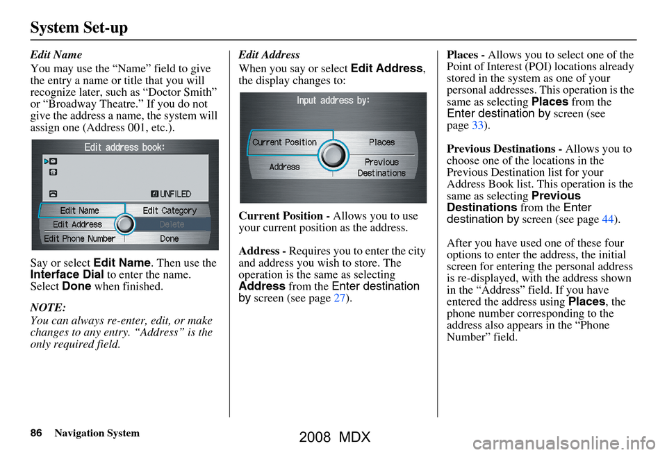 Acura MDX 2008 Navigation Manual 86Navigation System
System Set-up
Edit Name
You may use the “Name” field to give
the entry a name or title that you will
recognize later, such as “Doctor Smith”
or “Broadway Theatre.” Acura MDX 2008 Navigation Manual 86Navigation System
System Set-up
Edit Name
You may use the “Name” field to give
the entry a name or title that you will
recognize later, such as “Doctor Smith”
or “Broadway Theatre.”