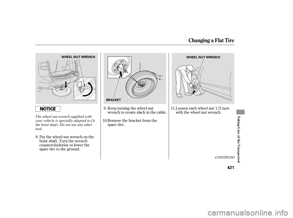 Acura MDX 2007  Owners Manual Remove the bracket from the
spare tire. Keep turning the wheel nut
wrench to create slack in the cable.Loosen each wheel nut 1/2 turn
with the wheel nut wrench.
Put the wheel nut wrench on the
hoist s