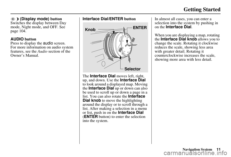 Acura MDX 2007  Navigation Manual Navigation System11
Getting Started
 (Display mode) button
Switches the display between Day 
mode, Night mode, and OFF. See 
page 104.
AUDIO  button
Press to display the audio  screen.
For more inform