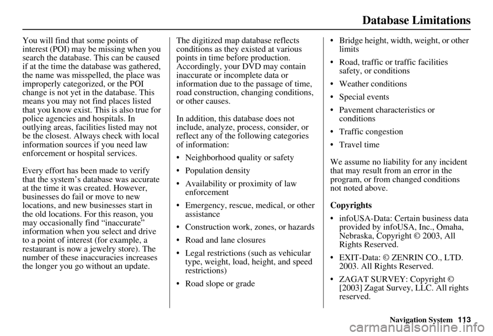 Acura MDX 2007 Navigation Manual Navigation System113
Database Limitations
You will find that some points of
interest (POI) may be missing when you
search the database. This can be caused
if at the time the database was gathered, Acura MDX 2007 Navigation Manual Navigation System113
Database Limitations
You will find that some points of
interest (POI) may be missing when you
search the database. This can be caused
if at the time the database was gathered,
