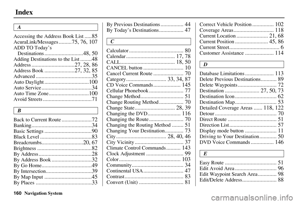 Acura MDX 2007 Navigation Manual 160Navigation System
Index
A
Accessing the Address Book List
.....85
AcuraLink/Messages.........75, 76, 107
ADD TO Today’s Destinations
...........................48, 50
Adding Destinations to the Acura MDX 2007 Navigation Manual 160Navigation System
Index
A
Accessing the Address Book List
.....85
AcuraLink/Messages.........75, 76, 107
ADD TO Today’s Destinations
...........................48, 50
Adding Destinations to the