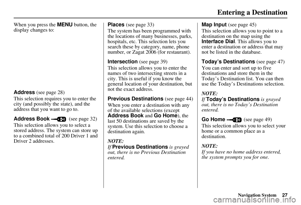 Acura MDX 2007 Navigation Manual Navigation System27
When you press the MENU button, the
display changes to:
Address (see page 28)
This selection requires you to enter the
city (and possibly the state), and the
address that you wa Acura MDX 2007 Navigation Manual Navigation System27
When you press the MENU button, the
display changes to:
Address (see page 28)
This selection requires you to enter the
city (and possibly the state), and the
address that you wa
