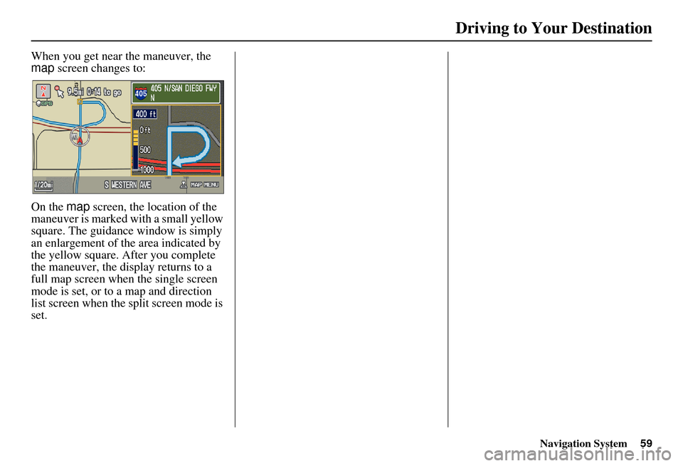 Acura MDX 2007 Navigation Manual Navigation System59
Driving to Your Destination
When you get near the maneuver, the
map screen changes to:
On the map screen, the location of the
maneuver is marked with a small yellow
square. The Acura MDX 2007 Navigation Manual Navigation System59
Driving to Your Destination
When you get near the maneuver, the
map screen changes to:
On the map screen, the location of the
maneuver is marked with a small yellow
square. The