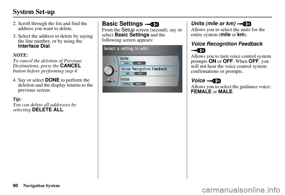 Acura MDX 2007 Navigation Manual 90Navigation System
System Set-up
2. Scroll through the list and find the address you want to delete.
3. Select the address to delete by saying the line number, or by using the
Interface Dial .
NOTE Acura MDX 2007 Navigation Manual 90Navigation System
System Set-up
2. Scroll through the list and find the address you want to delete.
3. Select the address to delete by saying the line number, or by using the
Interface Dial .
NOTE