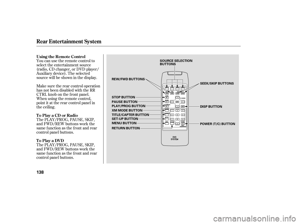 Acura MDX 2006  Owners Manual You can use the remote control to
select the entertainment source
(radio,CDchanger,orDVDplayer/
Auxiliary device). The selected
source will be shown in the display.
Make sure the rear control operatio