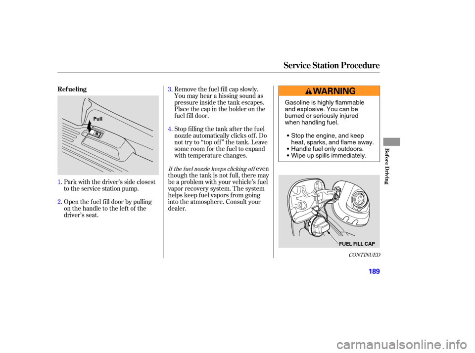 Acura MDX 2006  Owners Manual Remove the f uel f ill cap slowly.
You may hear a hissing sound as
pressure inside the tank escapes.
Place the cap in the holder on the
fuel fill door.
Stop f illing the tank af ter the f uel
nozzle a