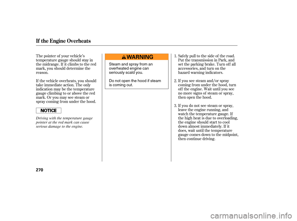 Acura MDX 2006 Workshop Manual If you see steam and/or spray
coming f rom under the hood, turn
of f the engine. Wait until you see
no more signs of steam or spray,
then open the hood.
If you do not see steam or spray,
leave the eng