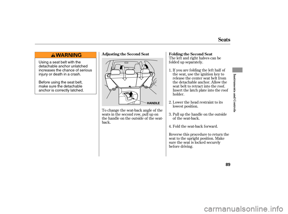 Acura MDX 2006 Owners Guide The left and right halves can be
f olded up separately.If you are f olding the lef t half of
the seat, use the ignition key to
release the center seat belt from
the detachable anchor. Allow the
seat b