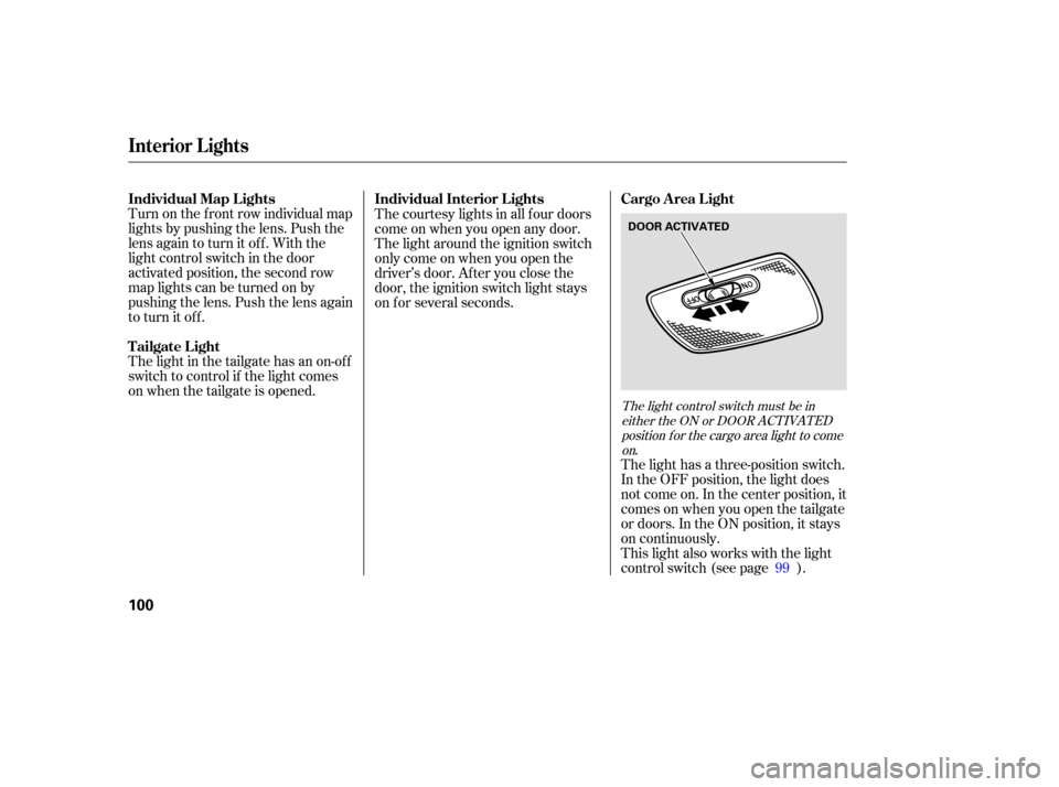 Acura MDX 2005 Owners Guide Turn on the f ront row individual map
lights by pushing the lens. Push the
lens again to turn it off. With the
light control switch in the door
activated position, the second row
map lights can be tur