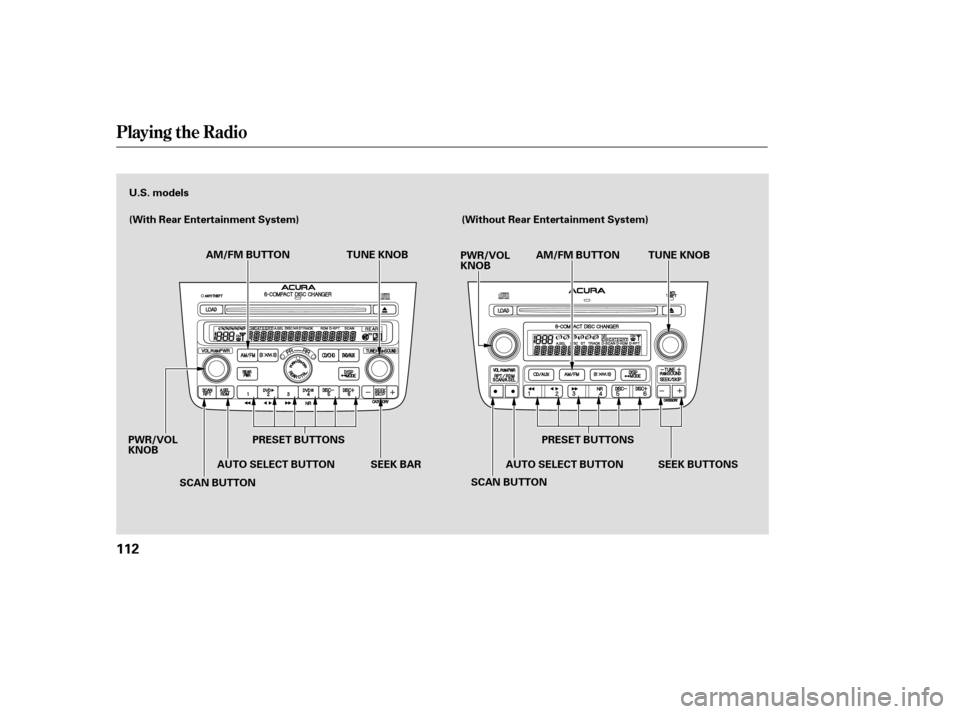Acura MDX 2005  Owners Manual Playing the Radio
112
U.S. models
(With Rear Entertainment System)(Without Rear Entertainment System)
AM/FM BUTTON TUNE KNOB
PRESET BUTTONS
SCAN BUTTON AUTO SELECT BUTTON
PWR/VOL
KNOB TUNE KNOB
PWR/VO