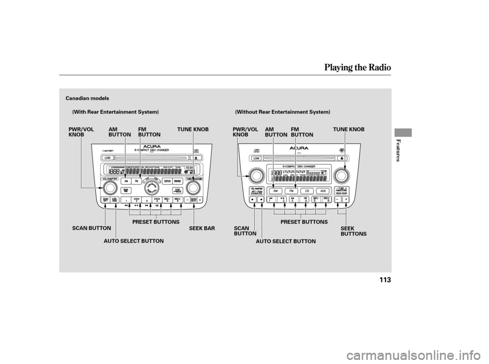 Acura MDX 2005  Owners Manual Playing the Radio
Features
113
Canadian models(With Rear Entertainment System) (Without Rear Entertainment System)
SCAN BUTTON SEEK BARPWR/VOL
KNOB
AM
BUTTONFM
BUTTON
TUNE KNOB
PRESET BUTTONS
SCAN
BUT