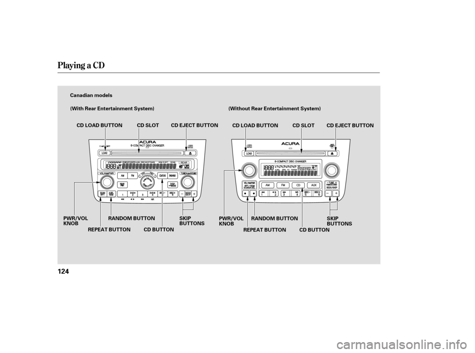 Acura MDX 2005 User Guide Playing a CD
124
Canadian models
(With Rear Entertainment System)(Without Rear Entertainment System)
CD LOAD BUTTON CD SLOT
RANDOM BUTTON
REPEAT BUTTON
PWR/VOL
KNOB
CD BUTTONCD EJECT BUTTON
CD LOAD BU