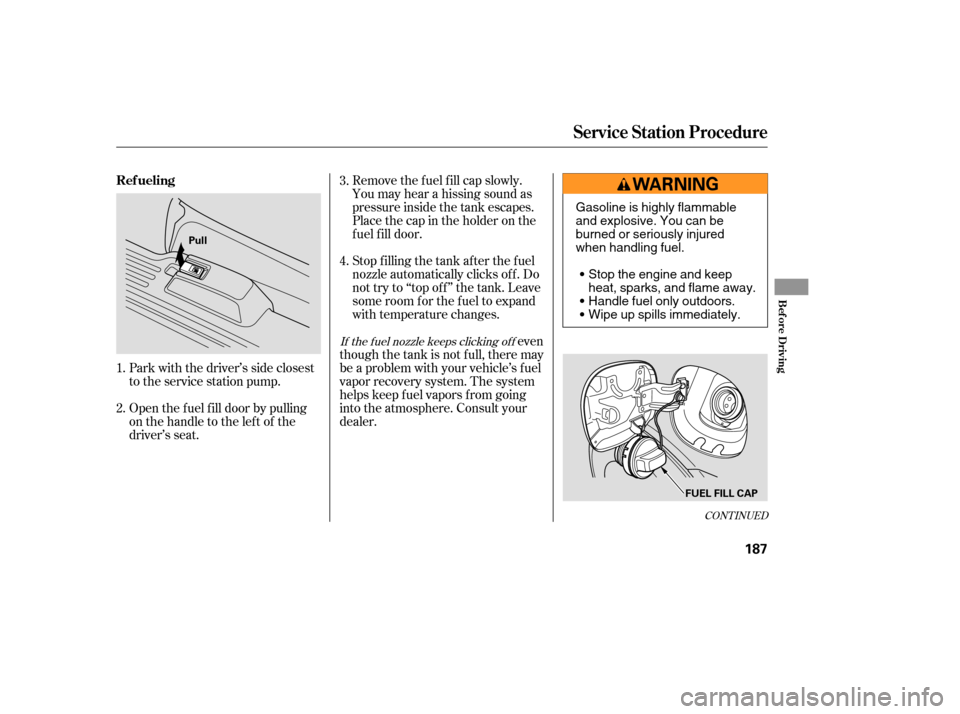 Acura MDX 2005  Owners Manual Remove the f uel f ill cap slowly.
You may hear a hissing sound as
pressure inside the tank escapes.
Place the cap in the holder on the
fuel fill door.
Stop f illing the tank af ter the f uel
nozzle a