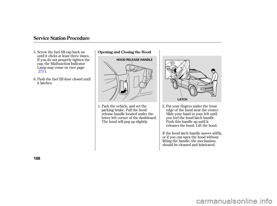 Acura MDX 2005  Owners Manual Screw the fuel fill cap back on
until it clicks at least three times.
If you do not properly tighten the
cap, the Malf unction Indicator
Lampmaycomeon(seepage).
Push the f uel f ill door closed until

