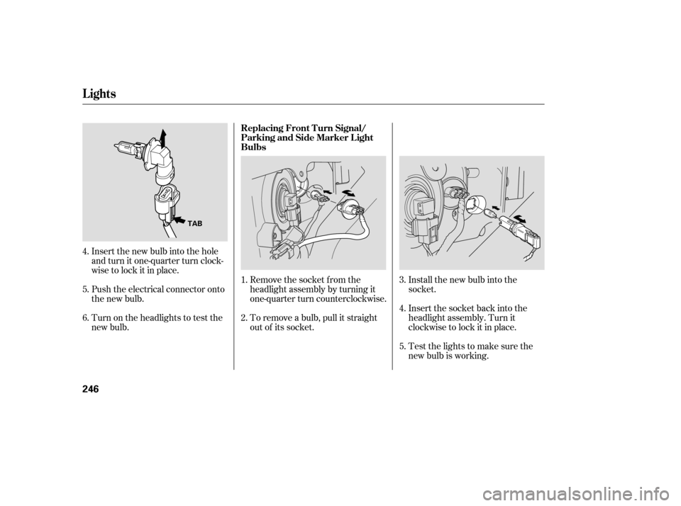 Acura MDX 2005  Owners Manual Turn on the headlights to test the
new bulb.Remove the socket from the
headlight assembly by turning it
one-quarter turn counterclockwise.
To remove a bulb, pull it straight
out of its socket.Install 