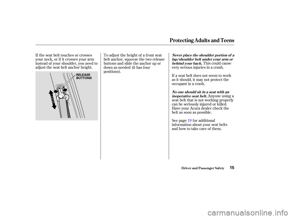 Acura MDX 2004  Owners Manual This could cause
very serious injuries in a crash.
If a seat belt does not seem to work
as it should, it may not protect the
occupant in a crash.
If the seat belt touches or crosses
your neck, or if i