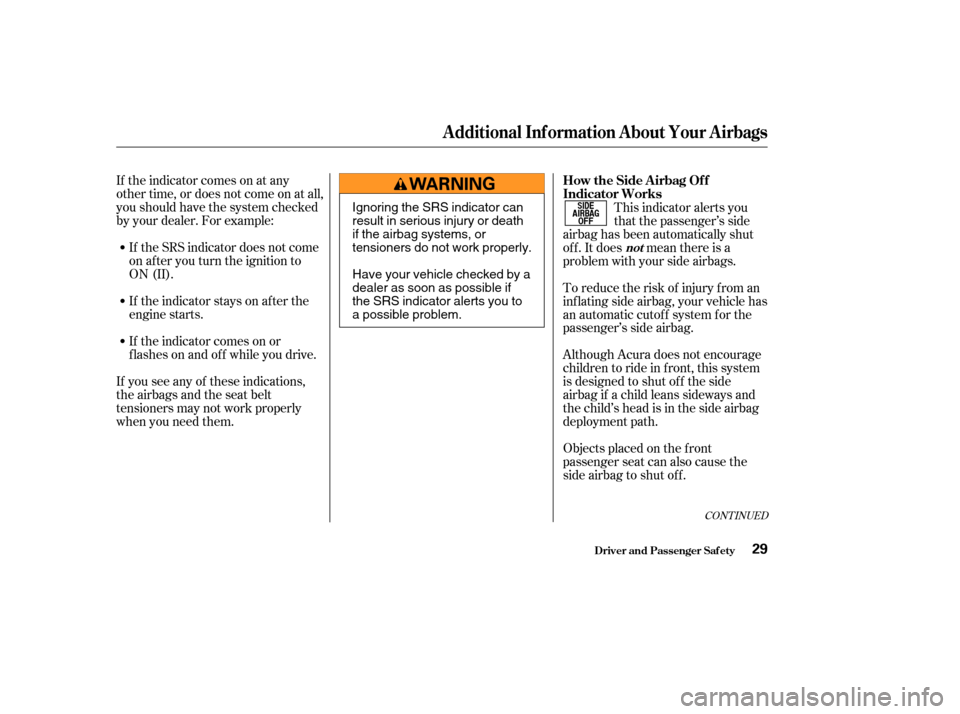 Acura MDX 2004 Owners Guide If the indicator comes on at any
other time, or does not come on at all,
you should have the system checked
by your dealer. For example:If the SRS indicator does not come
on after you turn the ignitio