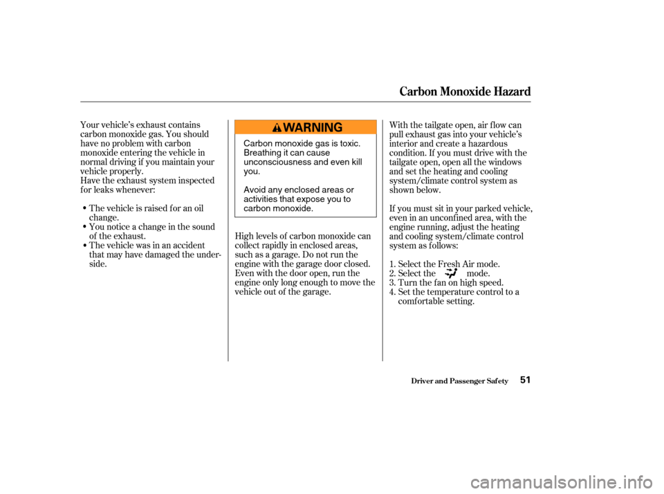 Acura MDX 2004  Owners Manual Your vehicle’s exhaust contains
carbon monoxide gas. You should
have no problem with carbon
monoxide entering the vehicle in
normal driving if you maintain your
vehicle properly.
Have the exhaust sy