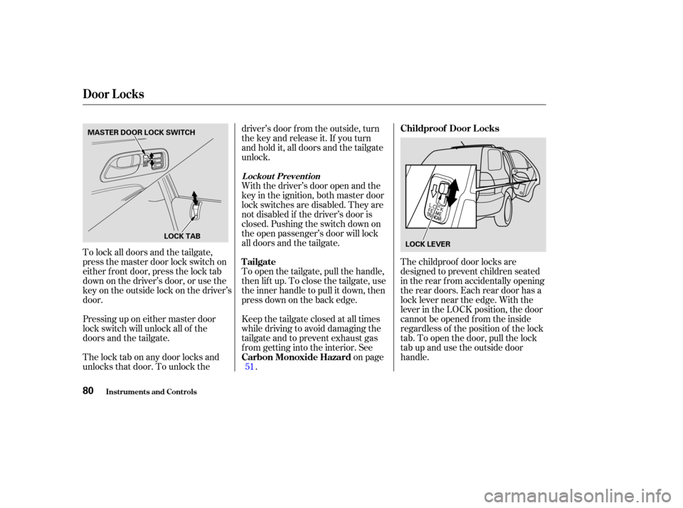 Acura MDX 2004  Owners Manual The childproof door locks are
designed to prevent children seated
in the rear f rom accidentally opening
the rear doors. Each rear door has a
lock lever near the edge. With the
lever in the LOCK posit