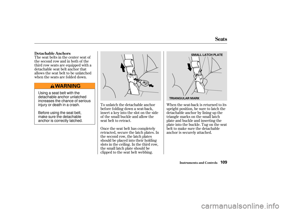 Acura MDX 2003  Owners Manua The seat belts in the center seat of
thesecondrowandinbothof the
third row seats are equipped with a
detachable seat belt anchor that
allows the seat belt to be unlatched
when the seats are f olded do