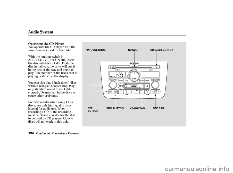 Acura MDX 2003  Owners Manua You operate the CD player with the
same controls used f or the radio.
With the ignition switch in
ACCESSORY (I) or ON (II), insert
the disc into the CD slot. Push the
disc in half way, the drive will 