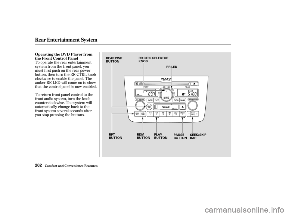 Acura MDX 2003  Owners Manua To operate the rear entertainment
system f rom the f ront panel, you
must f irst push on the rear power
button, then turn the RR CTRL knob
clockwise to enable the panel. The
amber RR LED will come on 